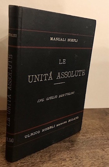 Giulio Bertolini Le unità  assolute. Definizione - dimensioni - rappresentazioni - problemi 1891 Milano Hoepli